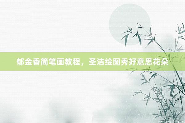 郁金香简笔画教程，圣洁绘图秀好意思花朵